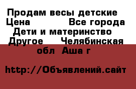 Продам весы детские › Цена ­ 1 500 - Все города Дети и материнство » Другое   . Челябинская обл.,Аша г.